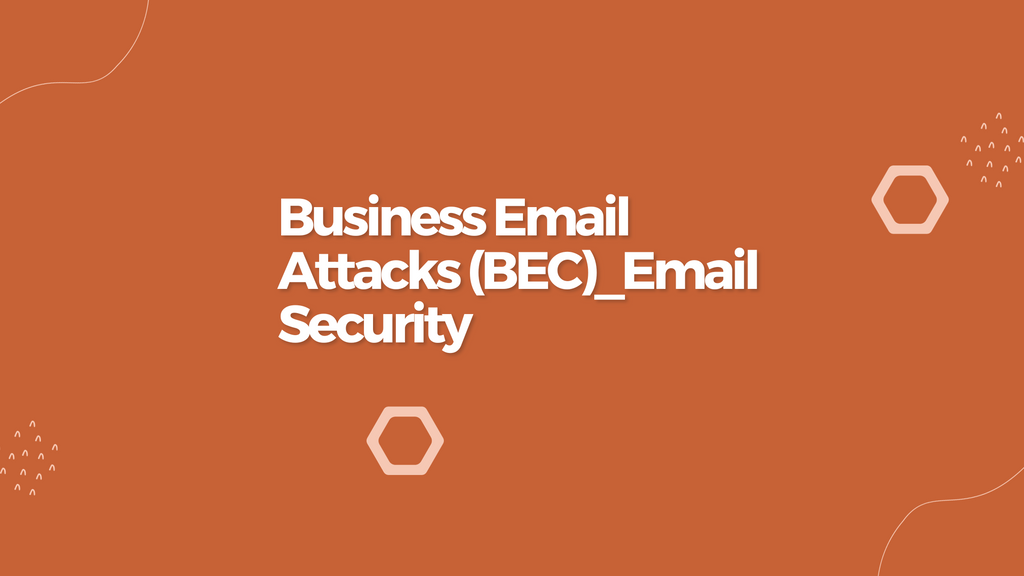 Protecting Your Business from Business Email Compromise (BEC) Attacks
